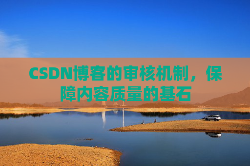 CSDN博客的审核机制，保障内容质量的基石